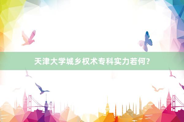 天津大学城乡权术专科实力若何?