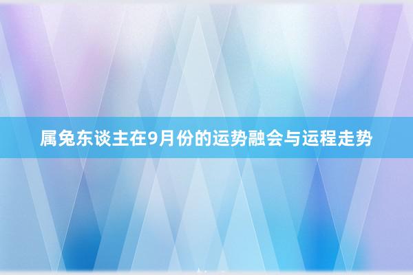 属兔东谈主在9月份的运势融会与运程走势
