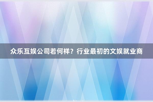 众乐互娱公司若何样?行业最初的文娱就业商