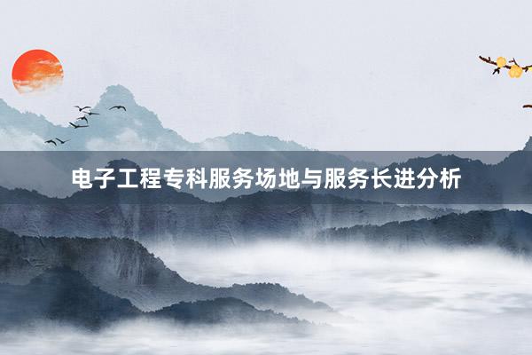 电子工程专科服务场地与服务长进分析
