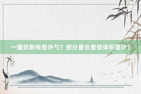 一罐奶粉有些许勺？按分量也曾按体积诡计？
